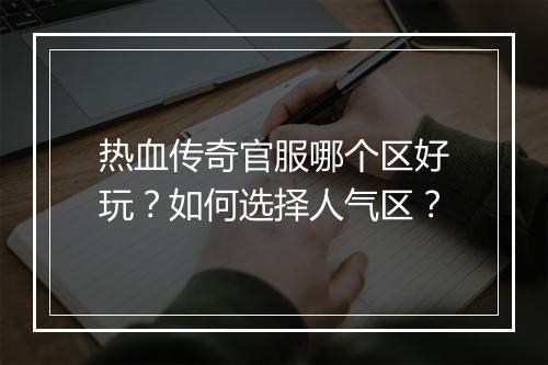 热血传奇官服哪个区好玩？如何选择人气区？