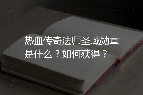 热血传奇法师圣域勋章是什么？如何获得？