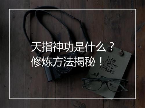 天指神功是什么？修炼方法揭秘！