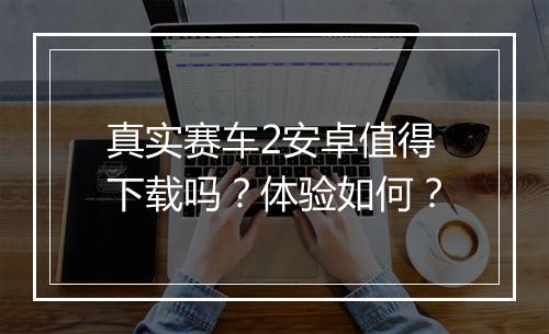 真实赛车2安卓值得下载吗？体验如何？
