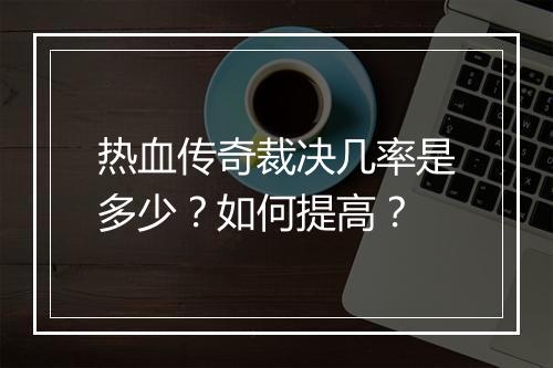 热血传奇裁决几率是多少？如何提高？
