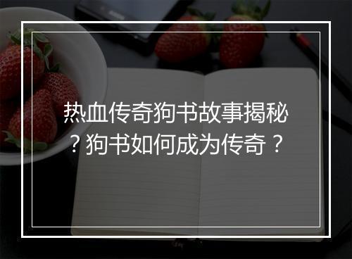 热血传奇狗书故事揭秘？狗书如何成为传奇？