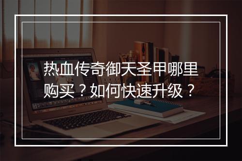 热血传奇御天圣甲哪里购买？如何快速升级？