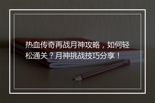 热血传奇再战月神攻略，如何轻松通关？月神挑战技巧分享！