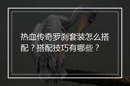热血传奇罗刹套装怎么搭配？搭配技巧有哪些？
