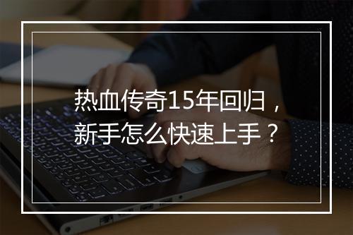 热血传奇15年回归，新手怎么快速上手？
