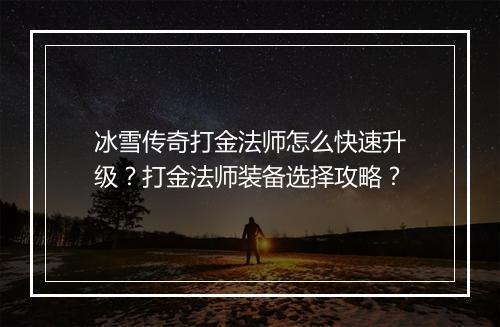 冰雪传奇打金法师怎么快速升级？打金法师装备选择攻略？