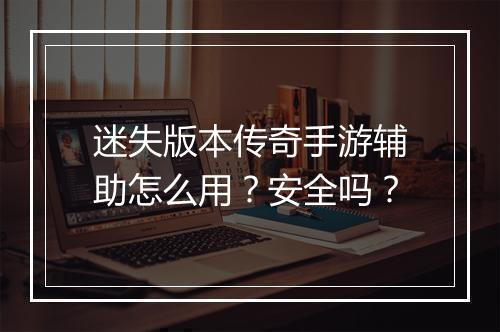 迷失版本传奇手游辅助怎么用？安全吗？