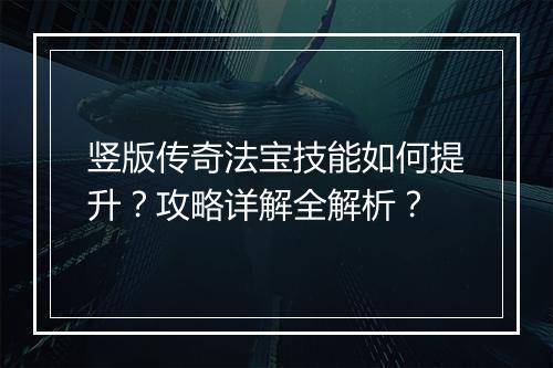 竖版传奇法宝技能如何提升？攻略详解全解析？