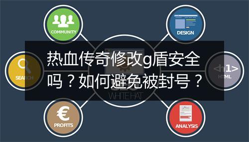 热血传奇修改g盾安全吗？如何避免被封号？