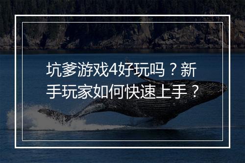 坑爹游戏4好玩吗？新手玩家如何快速上手？