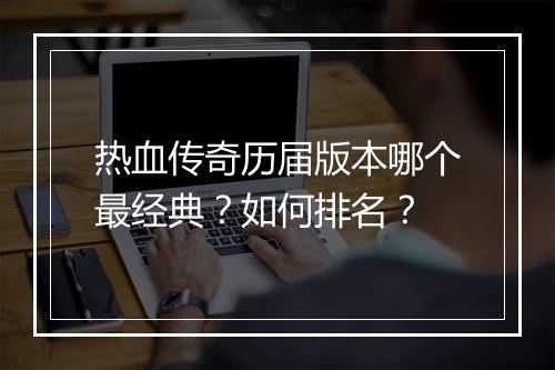 热血传奇历届版本哪个最经典？如何排名？