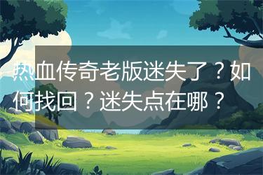 热血传奇老版迷失了？如何找回？迷失点在哪？