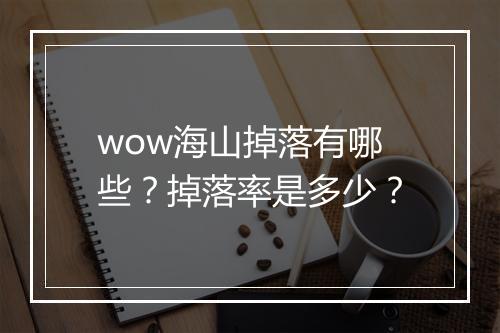 wow海山掉落有哪些？掉落率是多少？