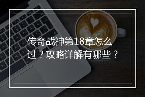 传奇战神第18章怎么过？攻略详解有哪些？