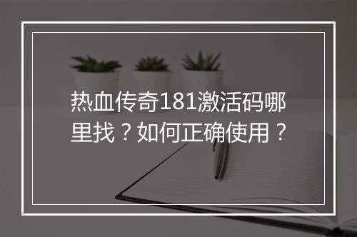 热血传奇181激活码哪里找？如何正确使用？