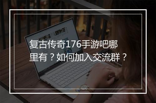 复古传奇176手游吧哪里有？如何加入交流群？