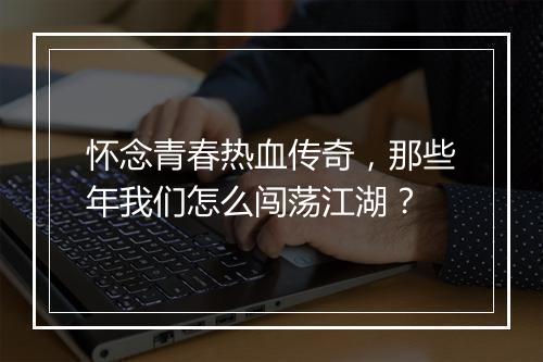 怀念青春热血传奇，那些年我们怎么闯荡江湖？