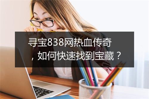寻宝838网热血传奇，如何快速找到宝藏？