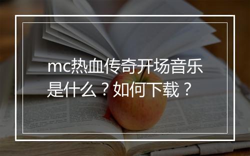 mc热血传奇开场音乐是什么？如何下载？