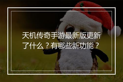 天机传奇手游最新版更新了什么？有哪些新功能？
