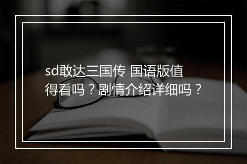 sd敢达三国传 国语版值得看吗？剧情介绍详细吗？