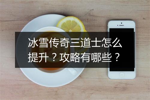 冰雪传奇三道士怎么提升？攻略有哪些？