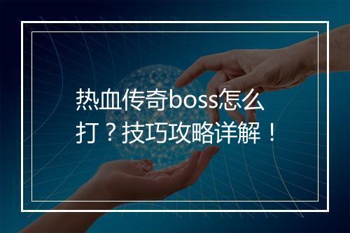 热血传奇boss怎么打？技巧攻略详解！