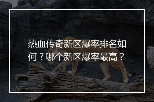 热血传奇新区爆率排名如何？哪个新区爆率最高？
