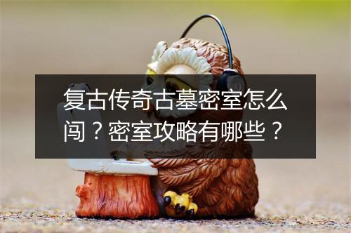 复古传奇古墓密室怎么闯？密室攻略有哪些？
