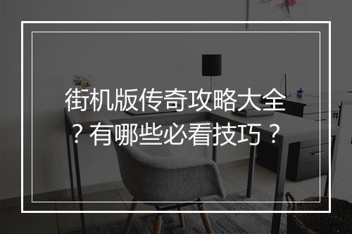 街机版传奇攻略大全？有哪些必看技巧？
