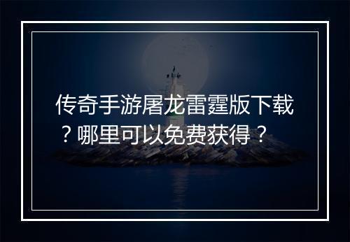 传奇手游屠龙雷霆版下载？哪里可以免费获得？