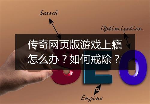 传奇网页版游戏上瘾怎么办？如何戒除？