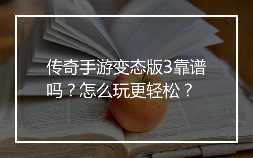 传奇手游变态版3靠谱吗？怎么玩更轻松？