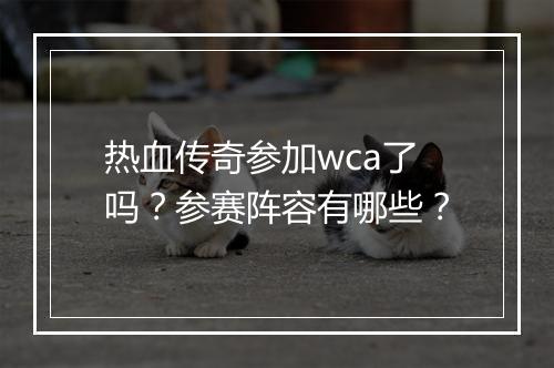 热血传奇参加wca了吗？参赛阵容有哪些？