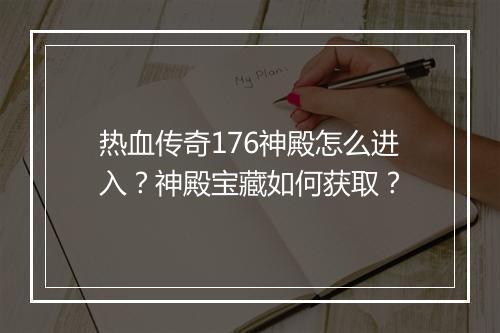 热血传奇176神殿怎么进入？神殿宝藏如何获取？