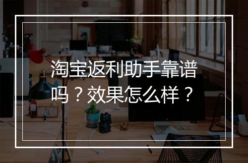 淘宝返利助手靠谱吗？效果怎么样？
