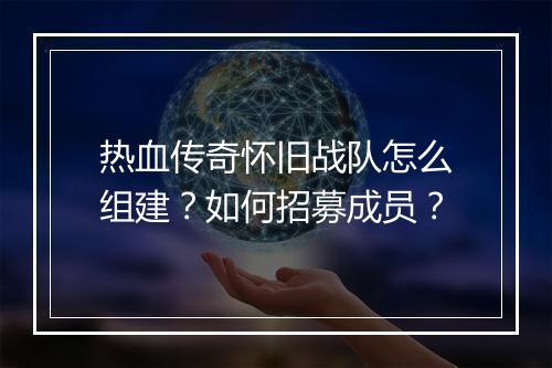 热血传奇怀旧战队怎么组建？如何招募成员？