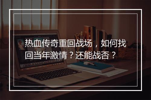 热血传奇重回战场，如何找回当年激情？还能战否？
