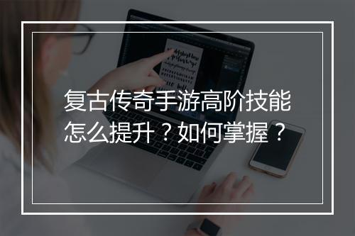 复古传奇手游高阶技能怎么提升？如何掌握？