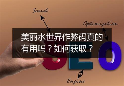 美丽水世界作弊码真的有用吗？如何获取？