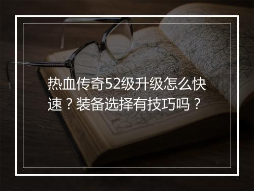 热血传奇52级升级怎么快速？装备选择有技巧吗？