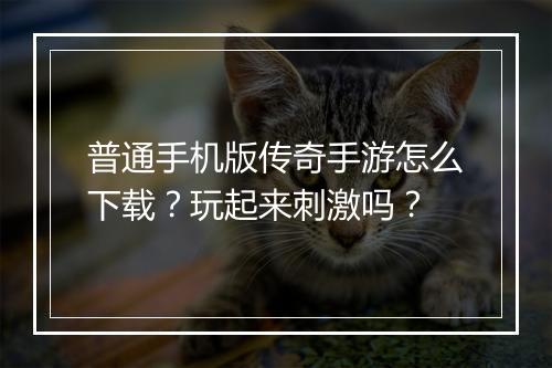 普通手机版传奇手游怎么下载？玩起来刺激吗？