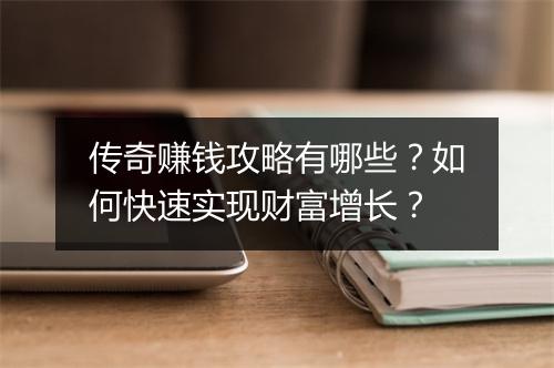 传奇赚钱攻略有哪些？如何快速实现财富增长？