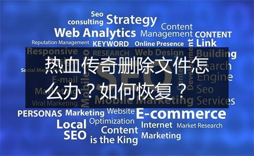 热血传奇删除文件怎么办？如何恢复？