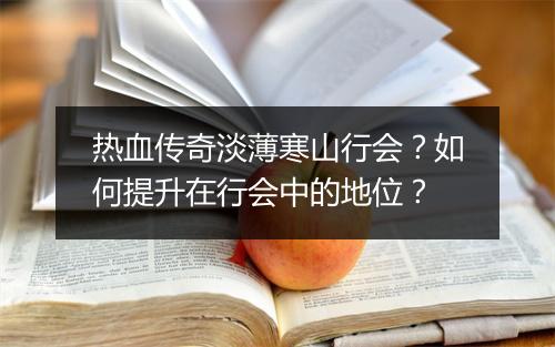 热血传奇淡薄寒山行会？如何提升在行会中的地位？