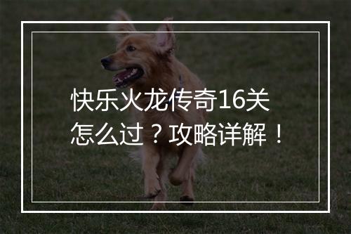 快乐火龙传奇16关怎么过？攻略详解！