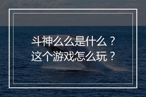 斗神么么是什么？这个游戏怎么玩？