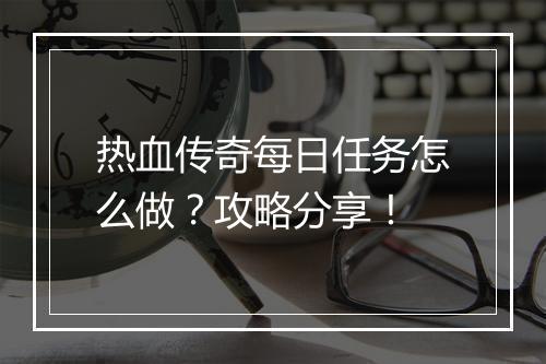 热血传奇每日任务怎么做？攻略分享！