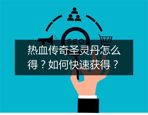 热血传奇圣灵丹怎么得？如何快速获得？